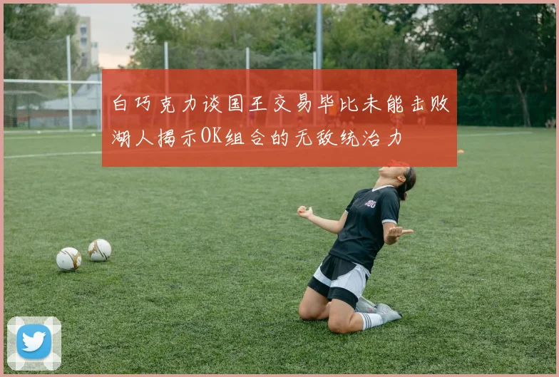 白巧克力谈国王交易毕比未能击败湖人揭示OK组合的无敌统治力