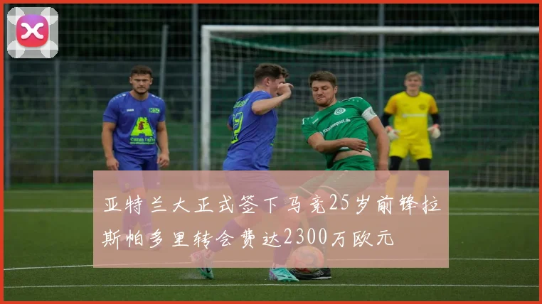 亚特兰大正式签下马竞25岁前锋拉斯帕多里转会费达2300万欧元