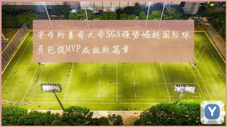 字母约基奇大帝SGA强势崛起国际球员包揽MVP成就新篇章