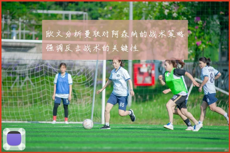 欧文分析曼联对阿森纳的战术策略强调反击战术的关键性