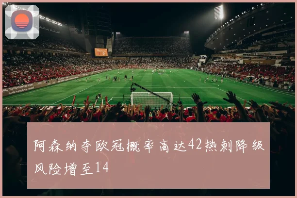 阿森纳夺欧冠概率高达42热刺降级风险增至14