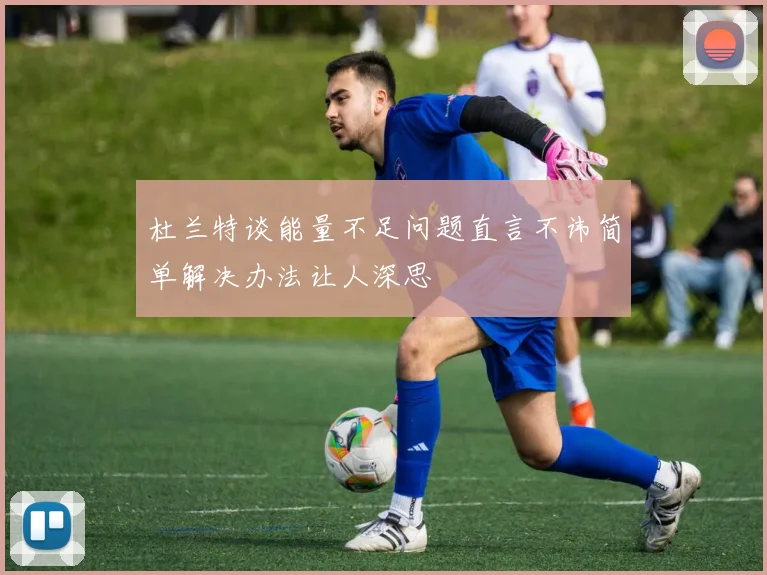 杜兰特谈能量不足问题直言不讳简单解决办法让人深思