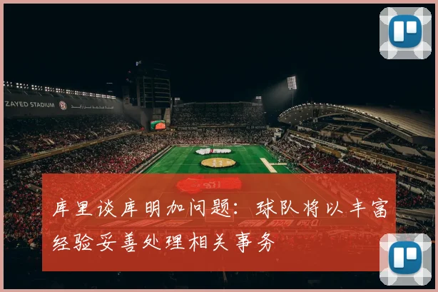 库里谈库明加问题：球队将以丰富经验妥善处理相关事务