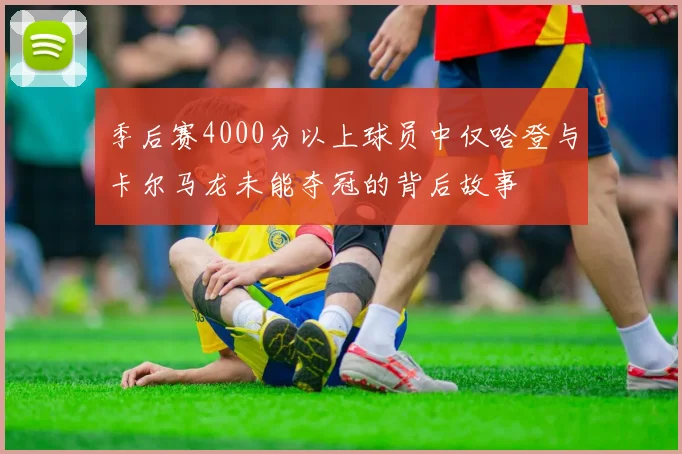 季后赛4000分以上球员中仅哈登与卡尔马龙未能夺冠的背后故事