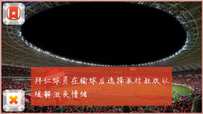 拜仁球员在输球后选择派对狂欢以缓解沮丧情绪