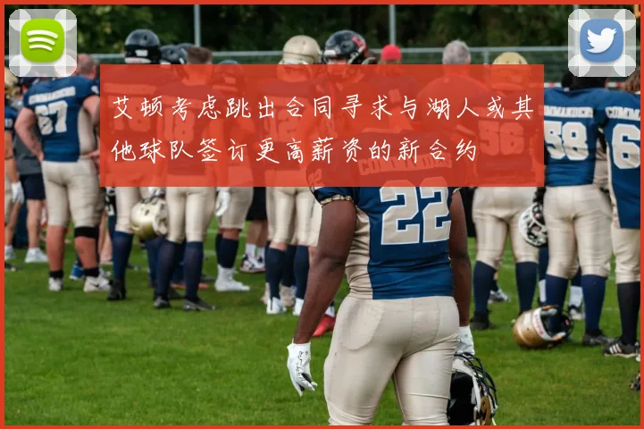 艾顿考虑跳出合同寻求与湖人或其他球队签订更高薪资的新合约
