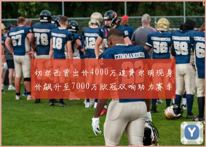 切尔西曾出价4000万追费尔明现身价飙升至7000万欧冠双响助力赛季双10