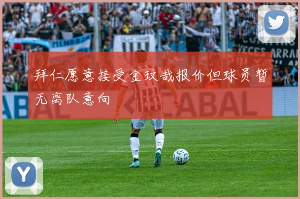 拜仁愿意接受金玟哉报价但球员暂无离队意向