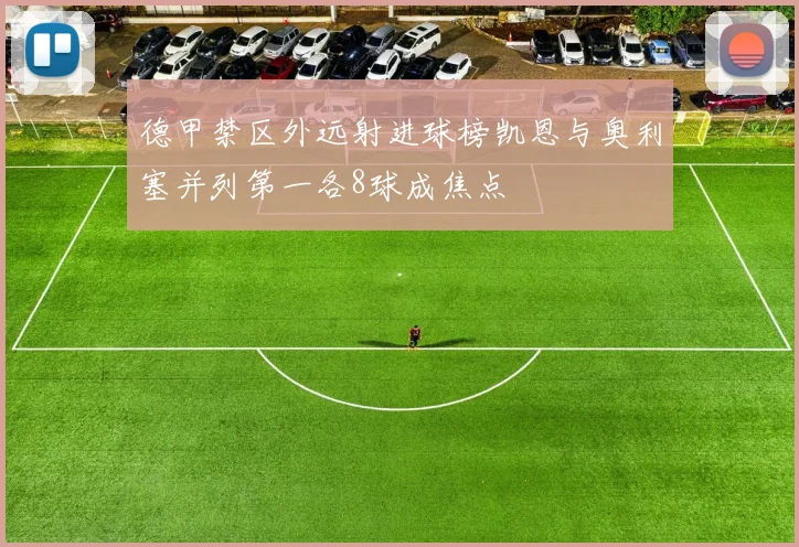 德甲禁区外远射进球榜凯恩与奥利塞并列第一各8球成焦点