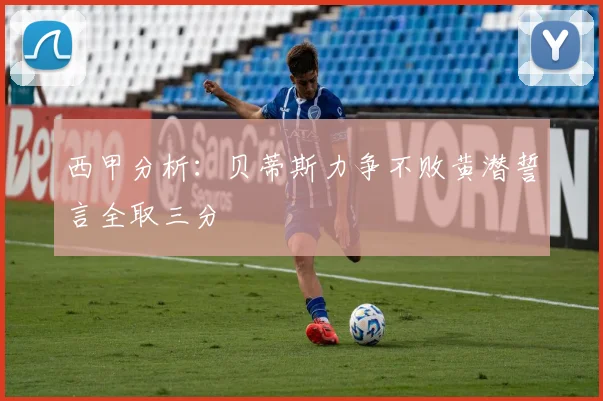 西甲分析：贝蒂斯力争不败黄潜誓言全取三分