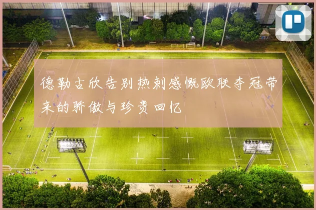 德勒古欣告别热刺感慨欧联夺冠带来的骄傲与珍贵回忆