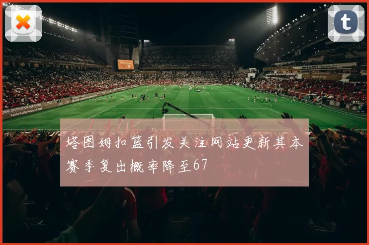 塔图姆扣篮引发关注网站更新其本赛季复出概率降至67